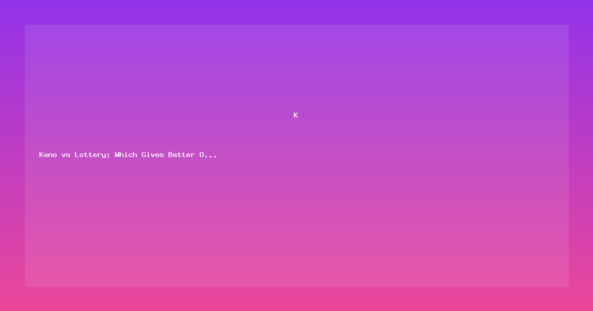 Keno vs Lottery: Which Gives Better Odds?